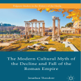 Jonathan Theodore - The Modern Cultural Myth of the Decline and Fall of the Roman Empire